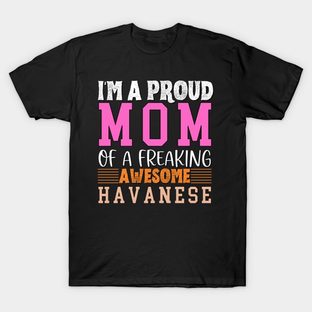 Im a proud mom of a freaking awesome Havanese T-Shirt by Energized Designs